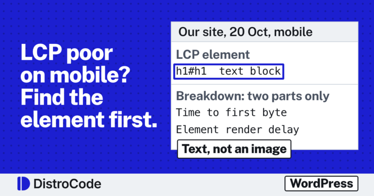 Blue card reading LCP poor on mobile? Find the element first. Beside it, a white panel headed Our site, 20 Oct, mobile: LCP element, h1#h1 text block, boxed in blue; Breakdown: two parts only, Time to first byte and Element render delay. A tag reads Text, not an image. Footer: DistroCode and WordPress.